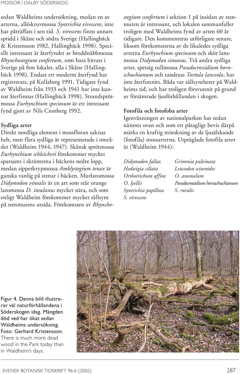 Endast ett modernt återfynd har registrerats, på Kullaberg 1991. Tidigare fynd av Waldheim från 1933 och 1941 har inte kunnat återfinnas (Hallingbäck 1998).