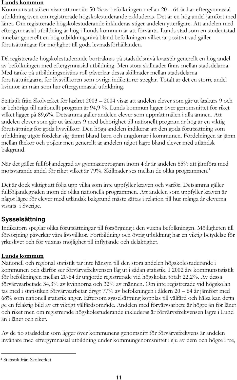 Lunds stad som en studentstad innebär generellt en hög utbildningsnivå bland befolkningen vilket är positivt vad gäller förutsättningar för möjlighet till goda levnadsförhållanden.