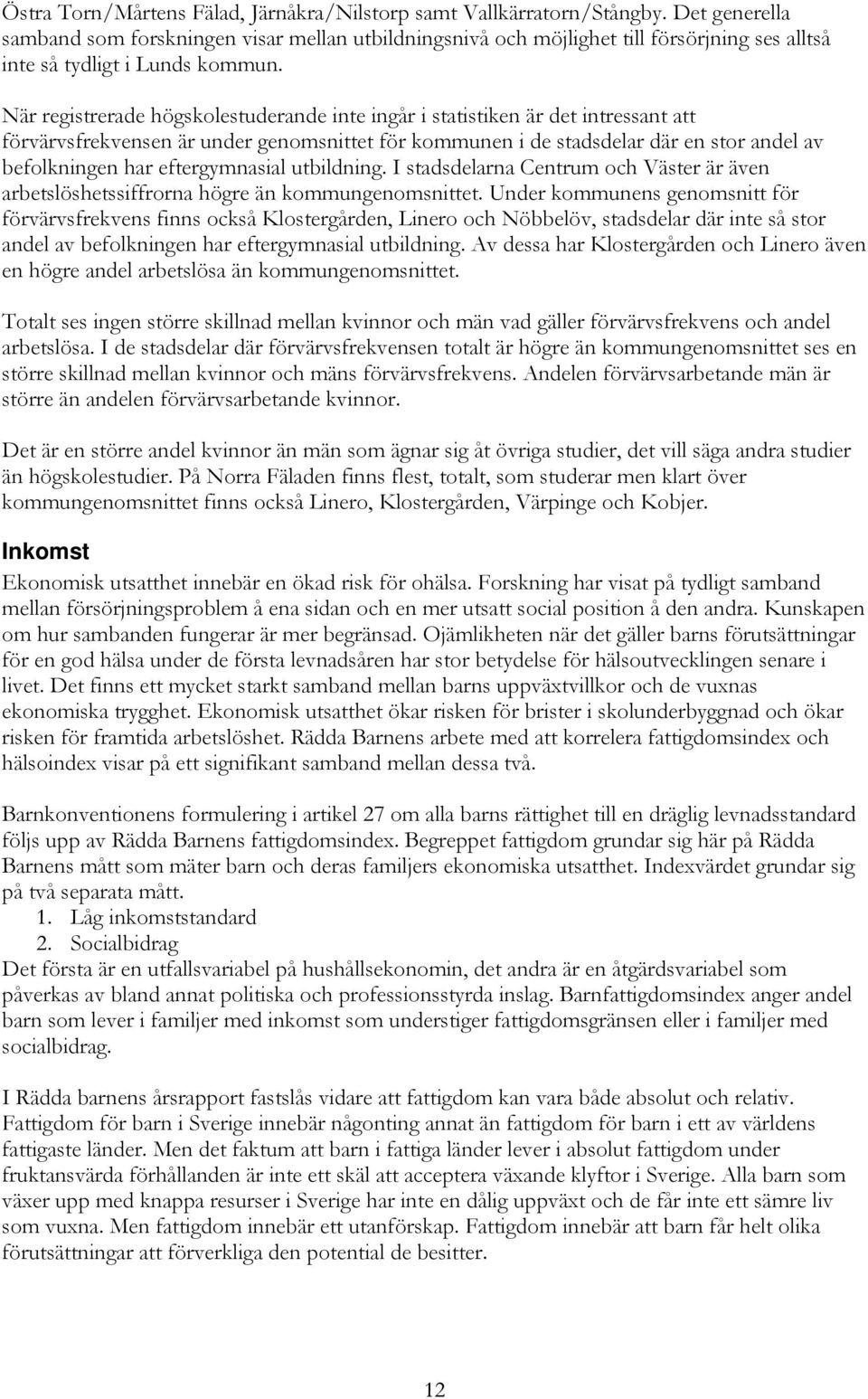 När registrerade högskolestuderande inte ingår i statistiken är det intressant att förvärvsfrekvensen är under genomsnittet för kommunen i de stadsdelar där en stor andel av befolkningen har