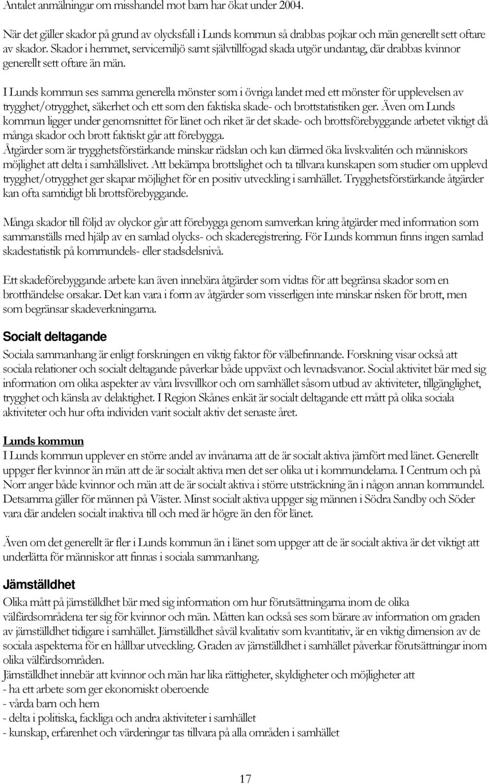 I Lunds kommun ses samma generella mönster som i övriga landet med ett mönster för upplevelsen av trygghet/otrygghet, säkerhet och ett som den faktiska skade- och brottstatistiken ger.