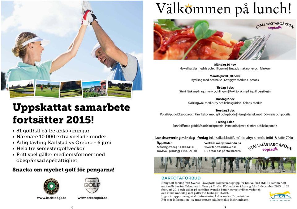 Årlig tävling Karlstad vs Örebro - juni Hela tre semestergolfveckor Fritt spel gäller medlemsformer med obegränsad spelrättighet Lunchservering måndag - fredag Inkl.