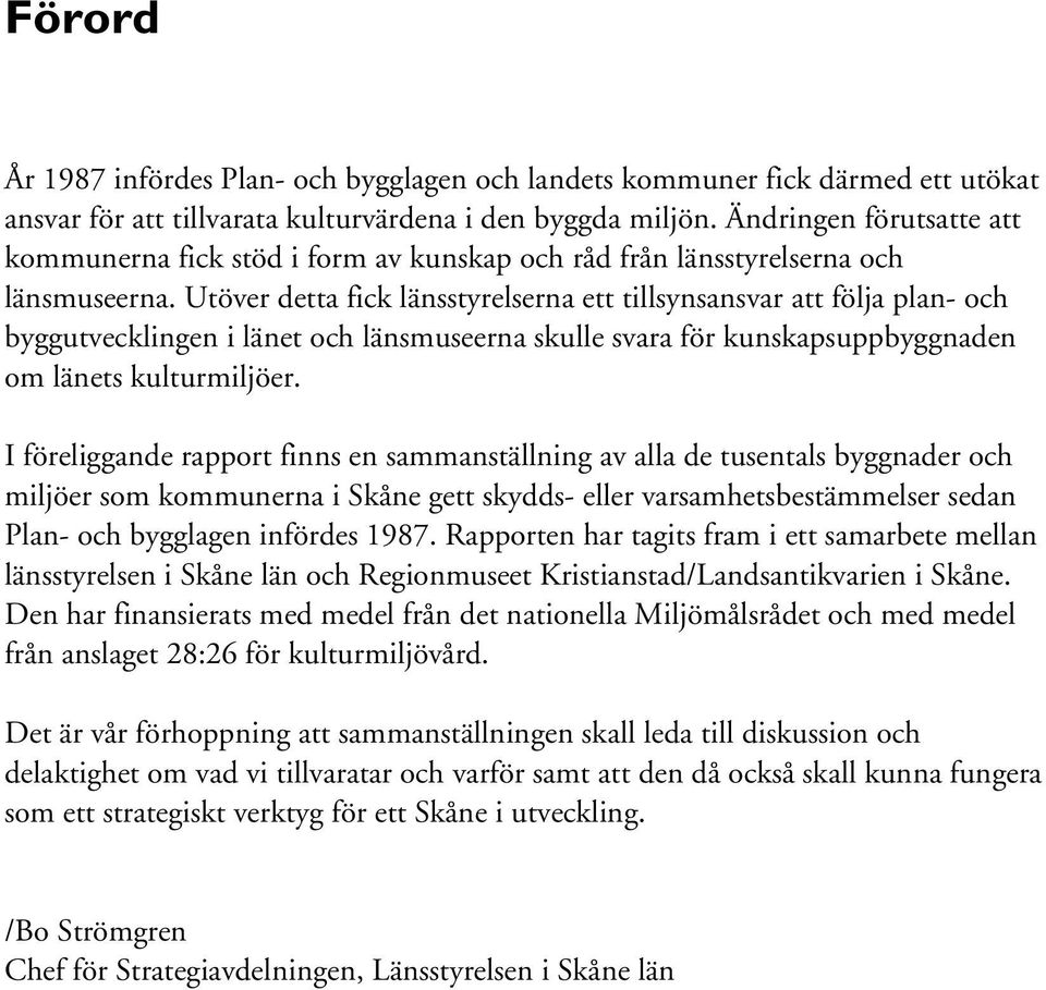 Utöver detta fick länsstyrelserna ett tillsynsansvar att följa plan- och byggutvecklingen i länet och länsmuseerna skulle svara för kunskapsuppbyggnaden om länets kulturmiljöer.