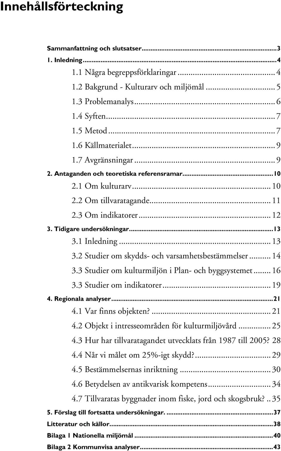 Tidigare undersökningar...13 3.1 Inledning... 13 3.2 Studier om skydds- och varsamhetsbestämmelser... 14 3.3 Studier om kulturmiljön i Plan- och byggsystemet... 16 3.3 Studier om indikatorer... 19 4.