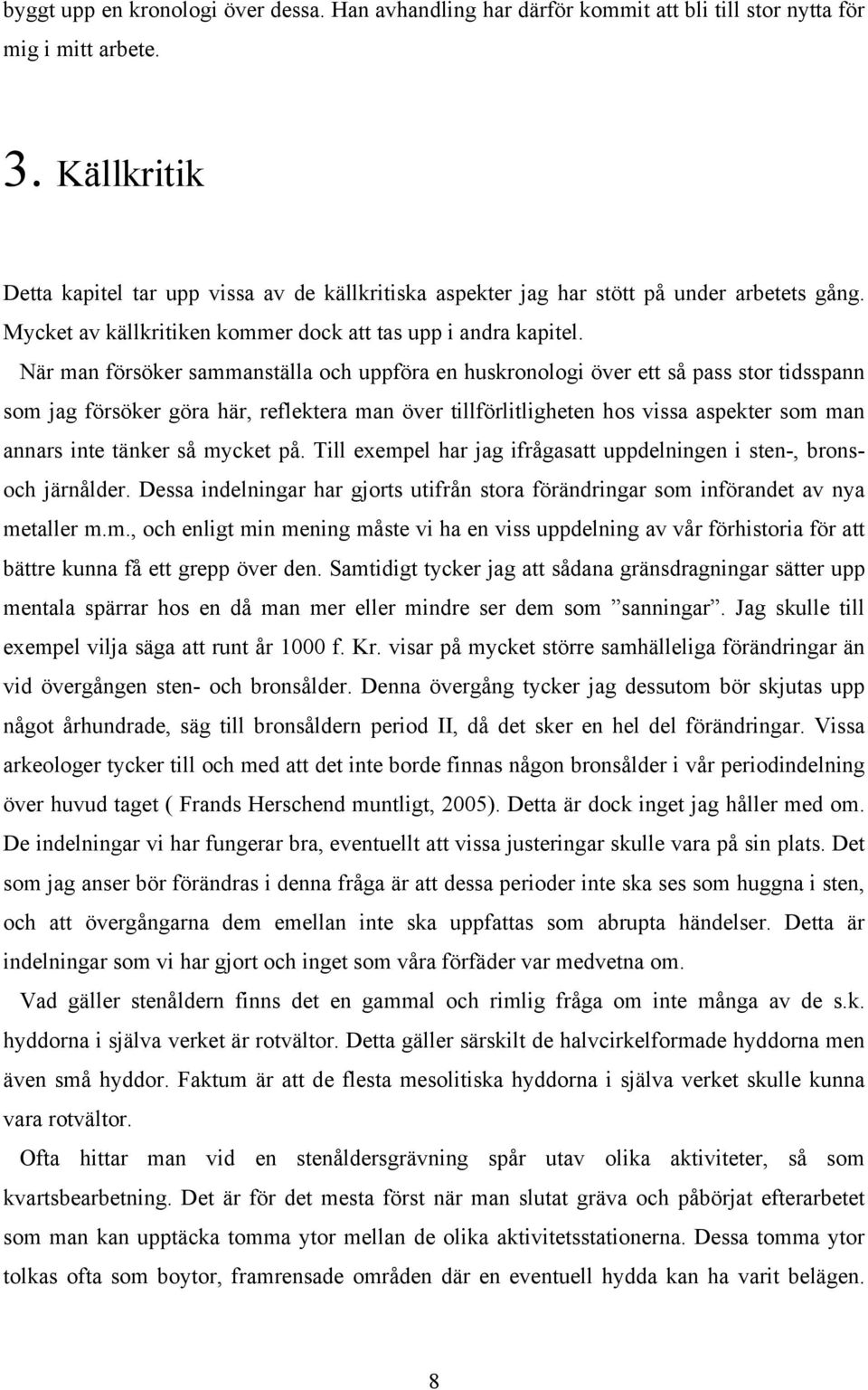 När man försöker sammanställa och uppföra en huskronologi över ett så pass stor tidsspann som jag försöker göra här, reflektera man över tillförlitligheten hos vissa aspekter som man annars inte