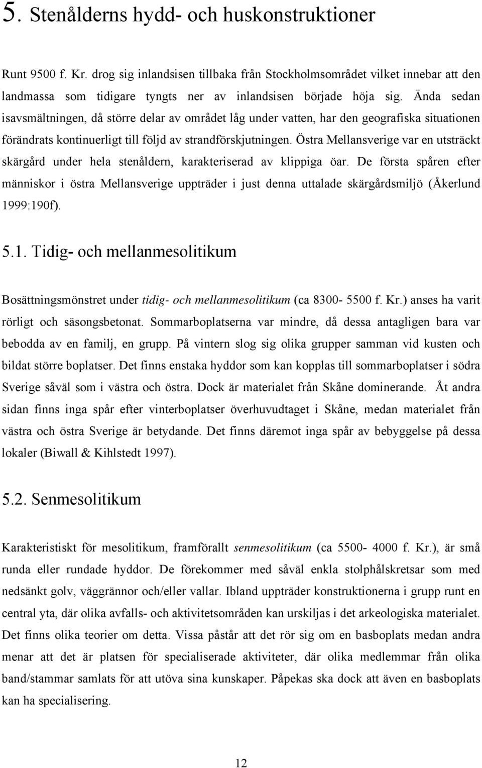 Ända sedan isavsmältningen, då större delar av området låg under vatten, har den geografiska situationen förändrats kontinuerligt till följd av strandförskjutningen.