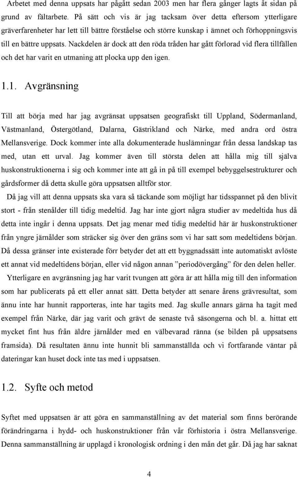 Nackdelen är dock att den röda tråden har gått förlorad vid flera tillfällen och det har varit en utmaning att plocka upp den igen. 1.