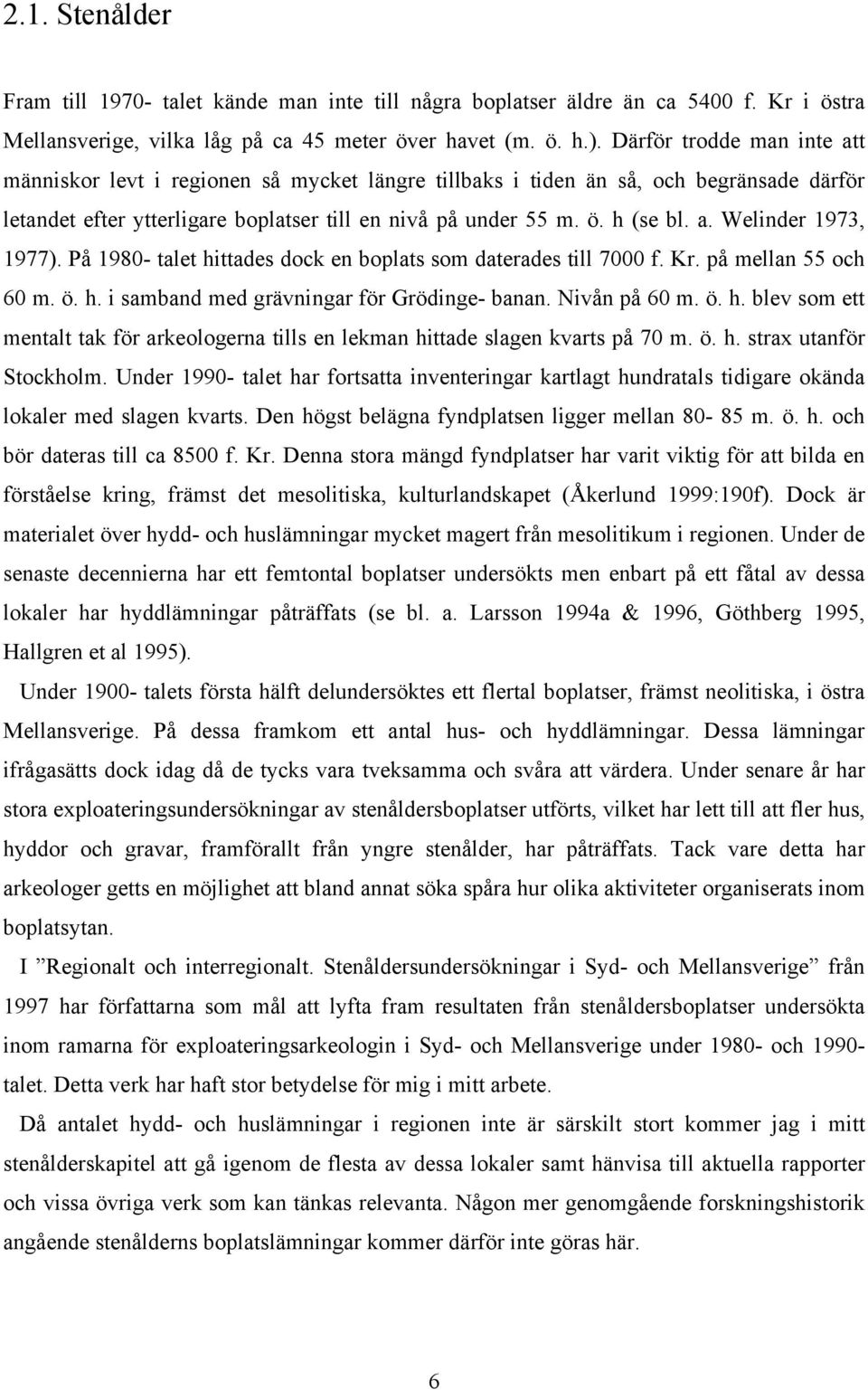 På 1980- talet hittades dock en boplats som daterades till 7000 f. Kr. på mellan 55 och 60 m. ö. h. i samband med grävningar för Grödinge- banan. Nivån på 60 m. ö. h. blev som ett mentalt tak för arkeologerna tills en lekman hittade slagen kvarts på 70 m.