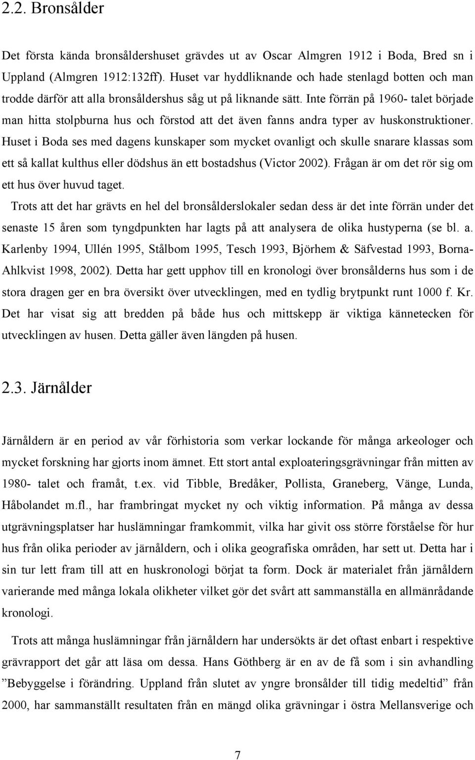 Inte förrän på 1960- talet började man hitta stolpburna hus och förstod att det även fanns andra typer av huskonstruktioner.