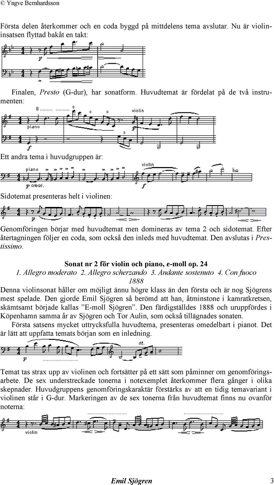 Efter återtagningen följer en coda, som också den inleds med huvudtemat. Den avslutas i Prestissimo. Sonat nr 2 för violin och piano, e-moll op. 24 1. Allegro moderato 2. Allegro scherzando 3.
