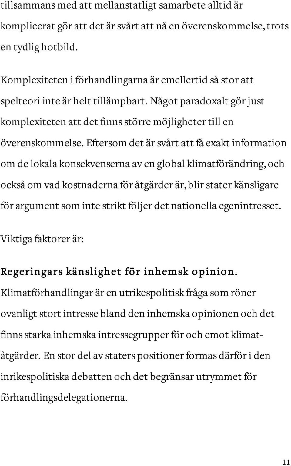 Eftersom det är svårt att få exakt information om de lokala konsekvenserna av en global klimatförändring, och också om vad kostnaderna för åtgärder är, blir stater känsligare för argument som inte