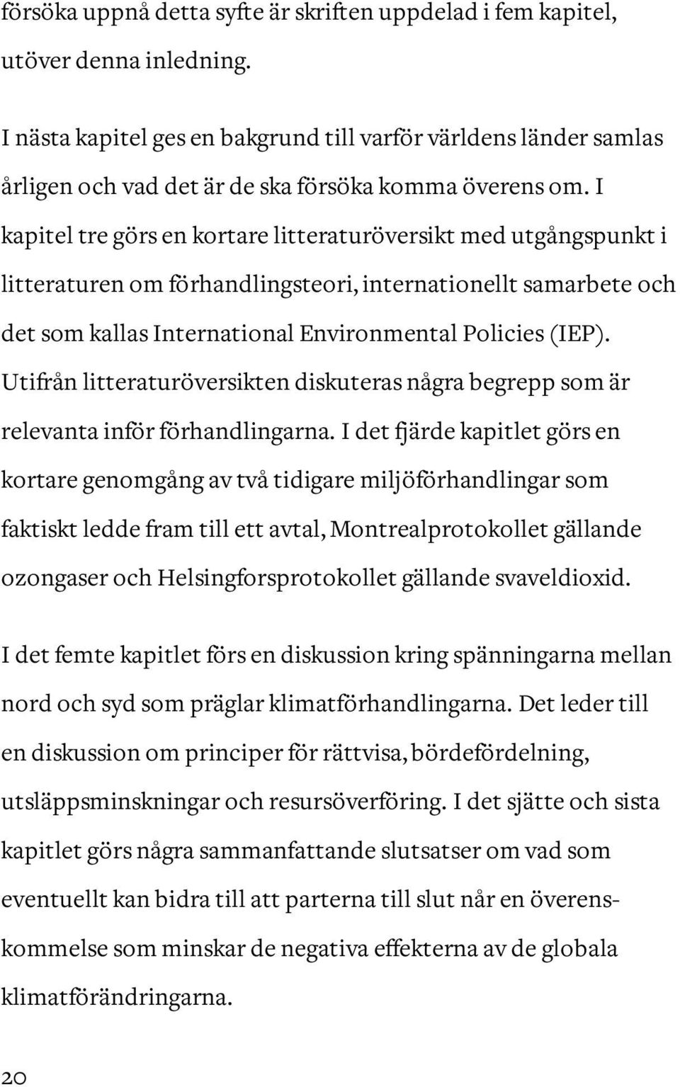 I kapitel tre görs en kortare litteraturöversikt med utgångspunkt i litteraturen om förhandlingsteori, internationellt samarbete och det som kallas International Environmental Policies (IEP).