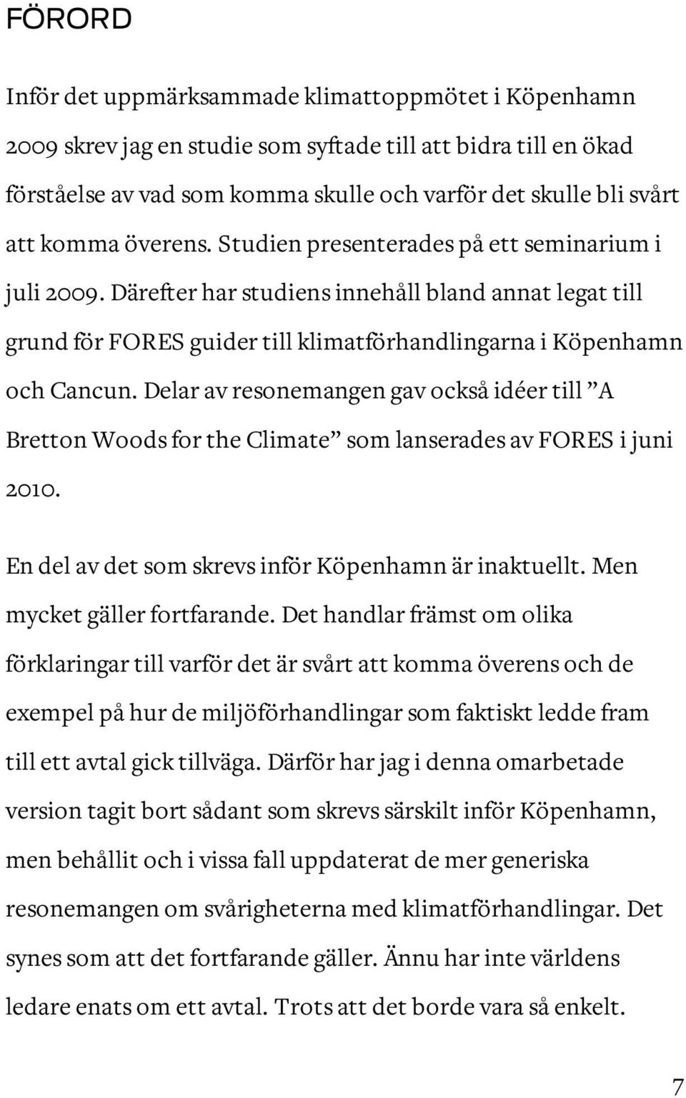 Delar av resonemangen gav också idéer till A Bretton Woods for the Climate som lanserades av FORES i juni 2010. En del av det som skrevs inför Köpenhamn är inaktuellt. Men mycket gäller fortfarande.