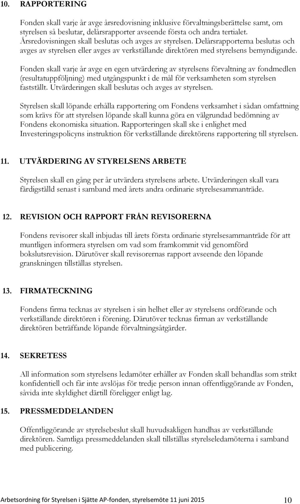 Fonden skall varje år avge en egen utvärdering av styrelsens förvaltning av fondmedlen (resultatuppföljning) med utgångspunkt i de mål för verksamheten som styrelsen fastställt.