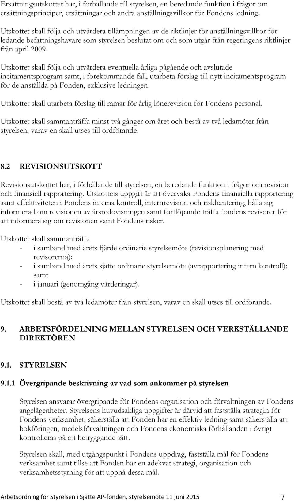 2009. Utskottet skall följa och utvärdera eventuella årliga pågående och avslutade incitamentsprogram samt, i förekommande fall, utarbeta förslag till nytt incitamentsprogram för de anställda på