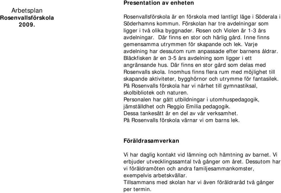 Varje avdelning har dessutom rum anpassade efter barnens åldrar. Bläckfisken är en 3-5 års avdelning som ligger i ett angränsande hus. Där finns en stor gård som delas med Rosenvalls skola.