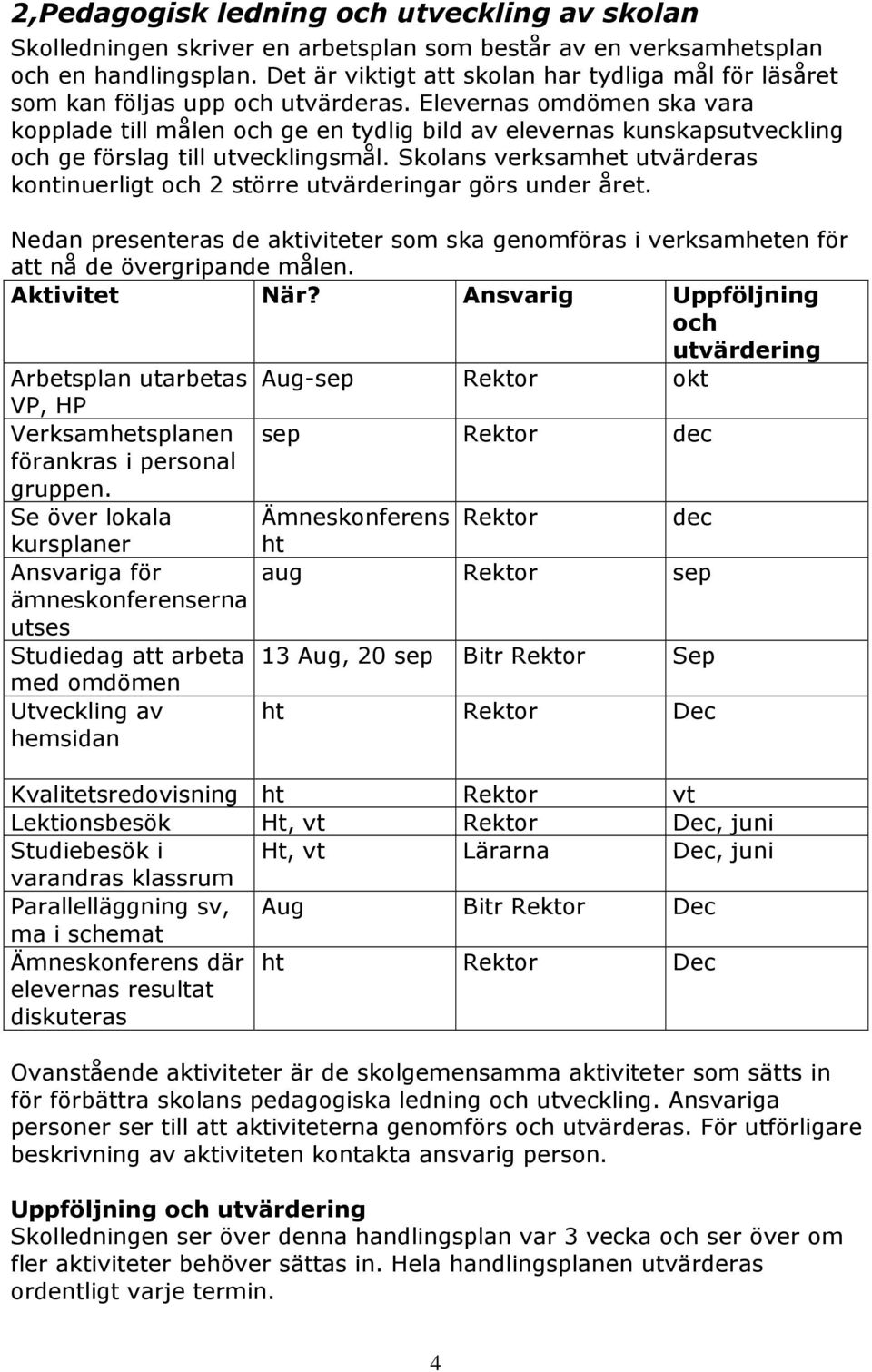 Elevernas omdömen ska vara kopplade till målen och ge en tydlig bild av elevernas kunskapsutveckling och ge förslag till utvecklingsmål.