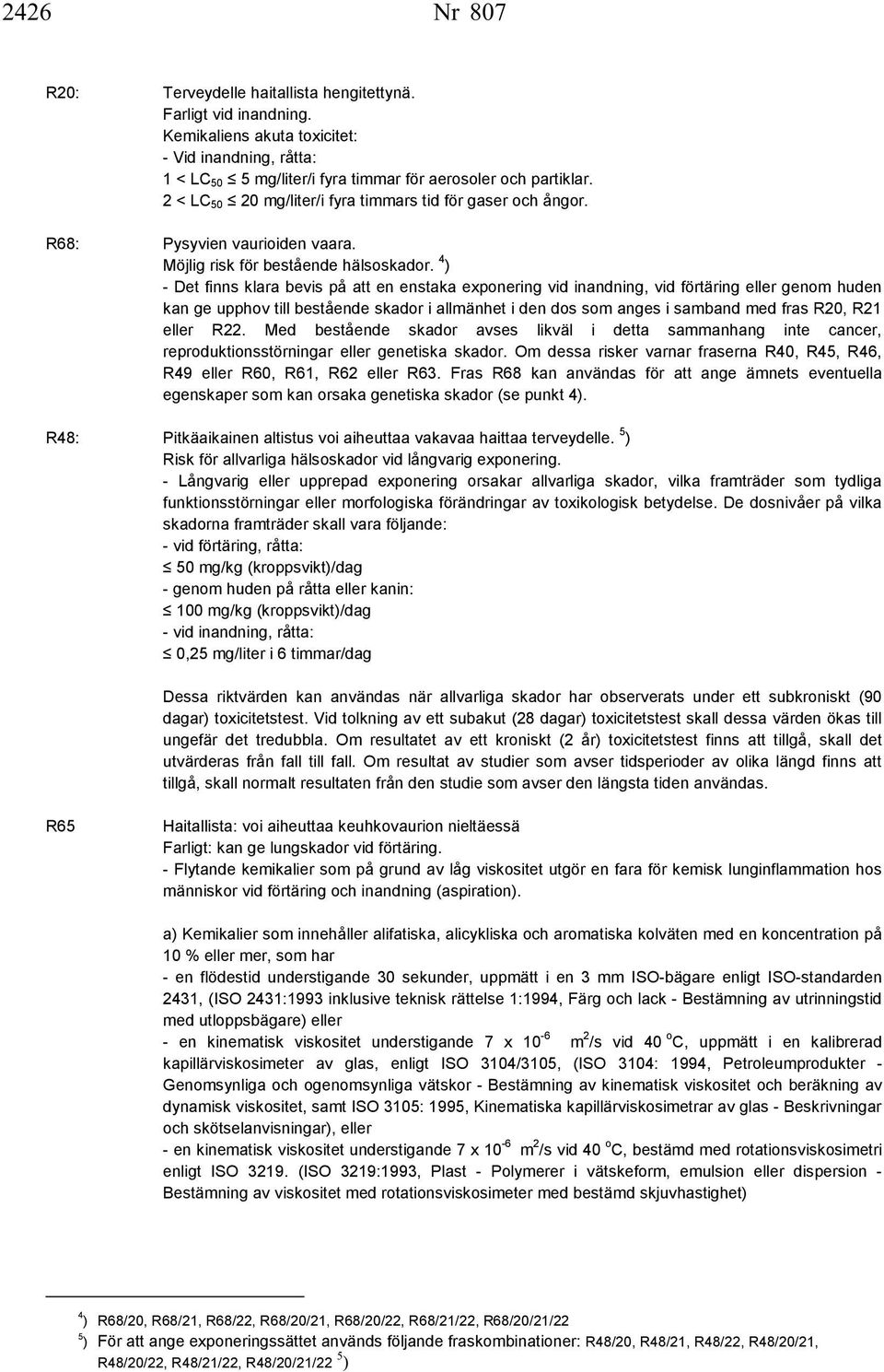 4 ) - Det finns klara bevis på att en enstaka exponering vid inandning, vid förtäring eller genom huden kan ge upphov till bestående skador i allmänhet i den dos som anges i samband med fras R20, R21