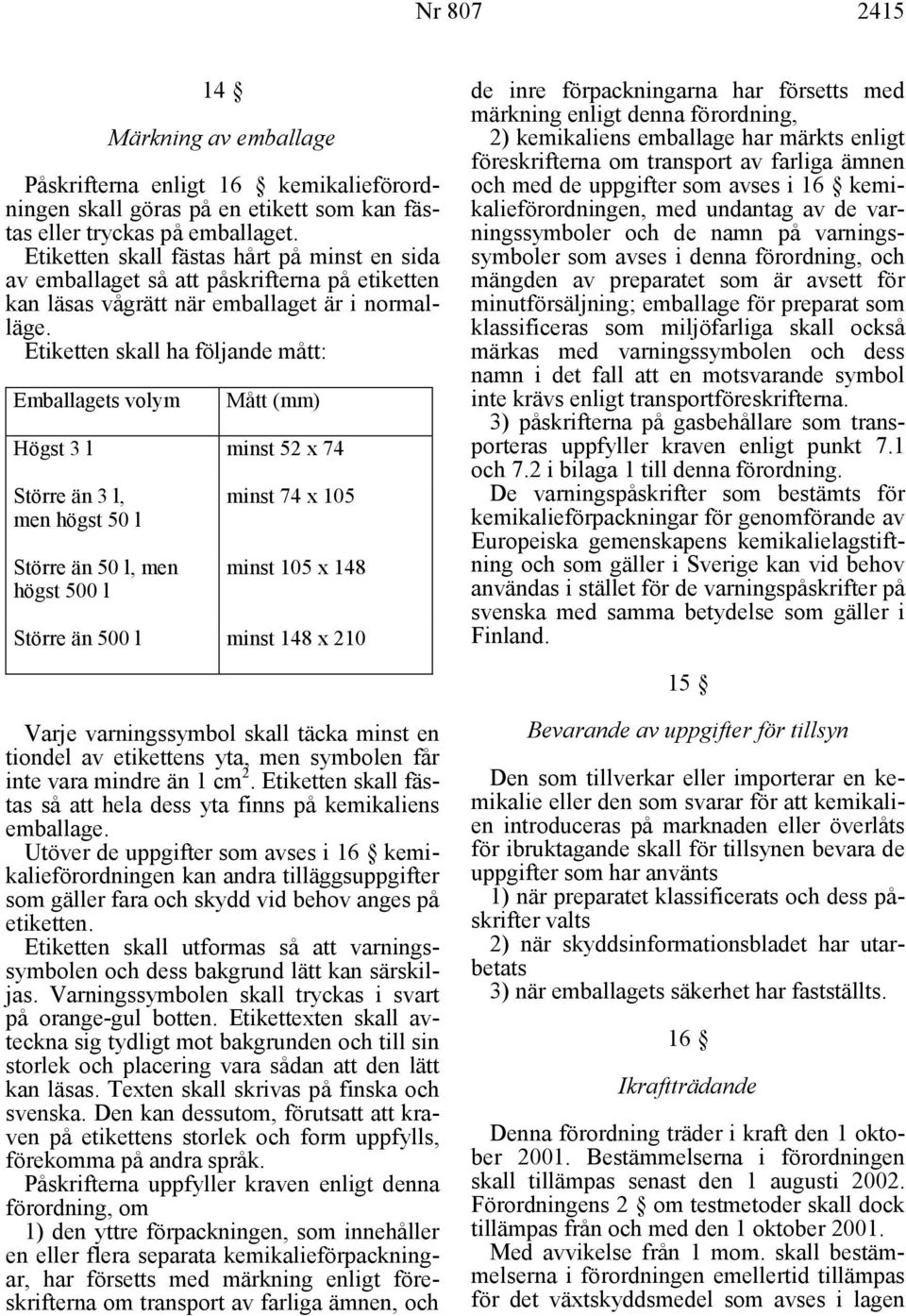 Etiketten skall ha följande mått: Emballagets volym Mått (mm) Högst 3 l minst 52 x 74 Större än 3 l, men högst 50 l Större än 50 l, men högst 500 l minst 74 x 105 minst 105 x 148 Större än 500 l