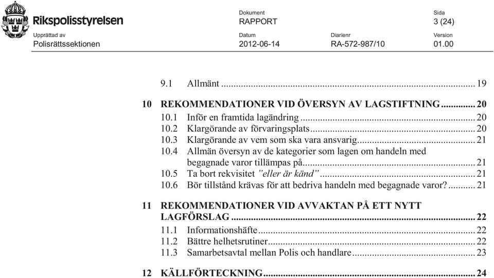 .. 21 10.6 Bör tillstånd krävas för att bedriva handeln med begagnade varor?... 21 11 REKOMMENDATIONER VID AVVAKTAN PÅ ETT NYTT LAGFÖRSLAG... 22 11.