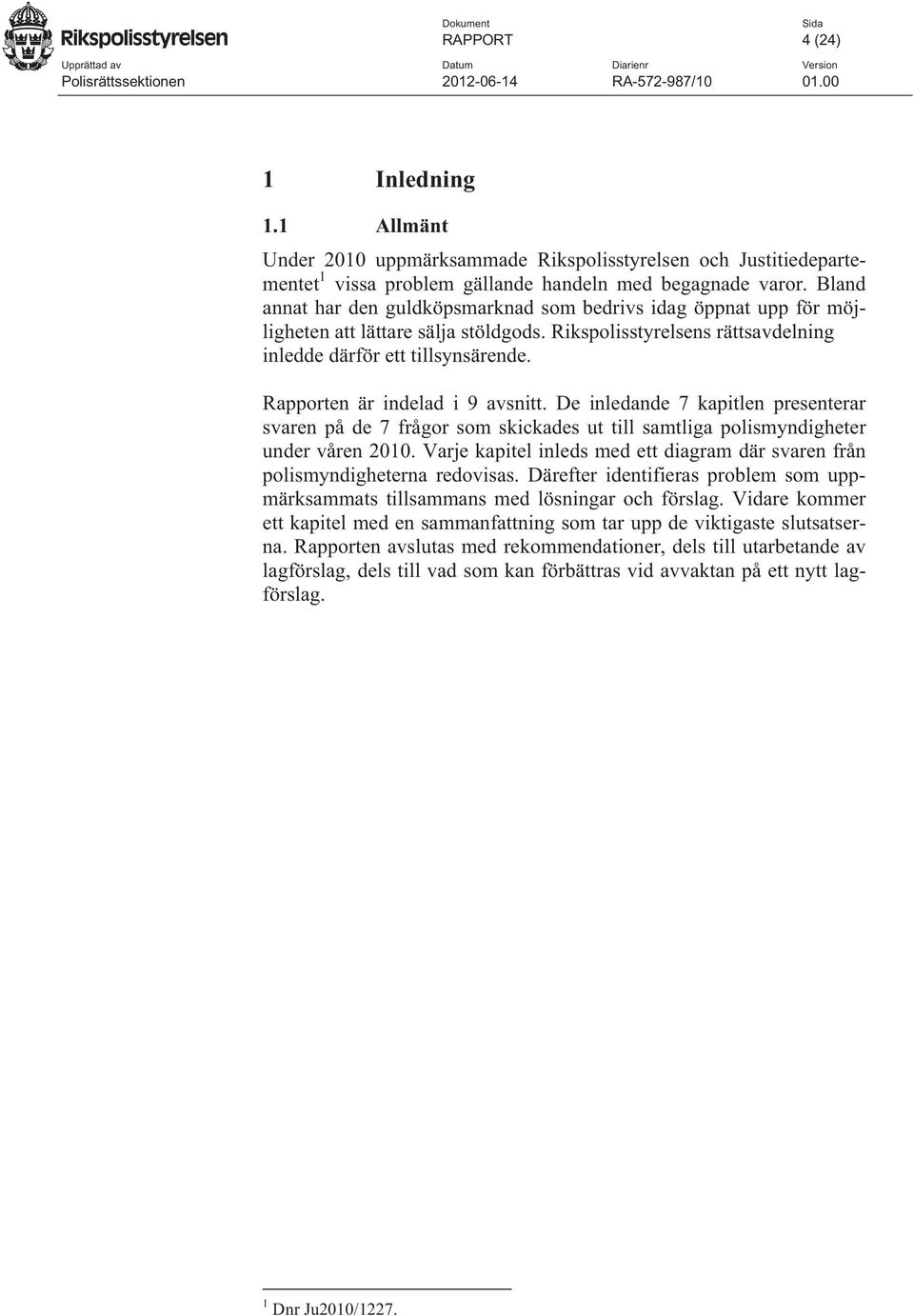 Rapporten är indelad i 9 avsnitt. De inledande 7 kapitlen presenterar svaren på de 7 frågor som skickades ut till samtliga polismyndigheter under våren 2010.