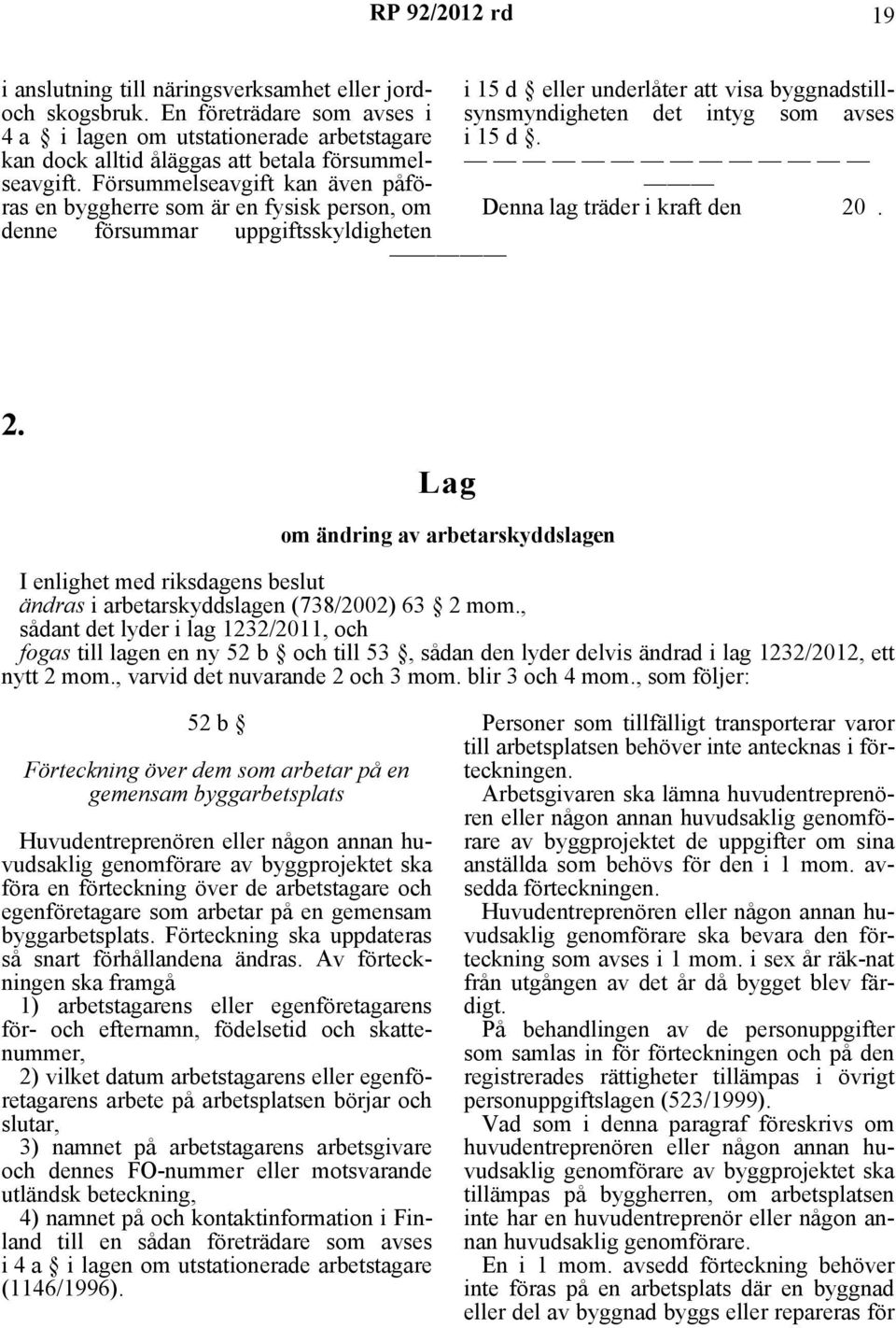 d. Denna lag träder i kraft den 20. 2. Lag om ändring av arbetarskyddslagen I enlighet med riksdagens beslut ändras i arbetarskyddslagen (738/2002) 63 2 mom.