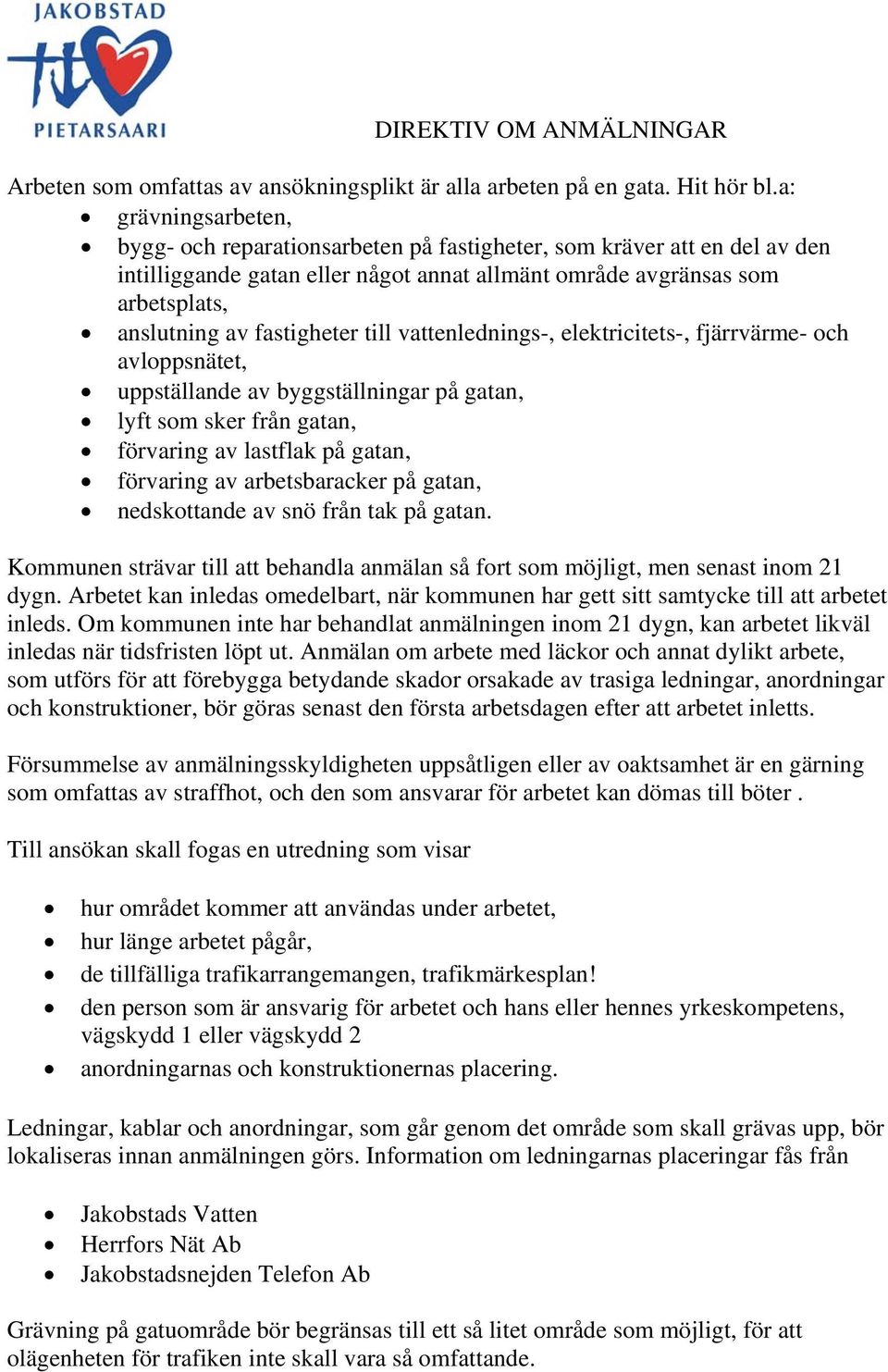 fastigheter till vattenlednings-, elektricitets-, fjärrvärme- och avloppsnätet, uppställande av byggställningar på gatan, lyft som sker från gatan, förvaring av lastflak på gatan, förvaring av