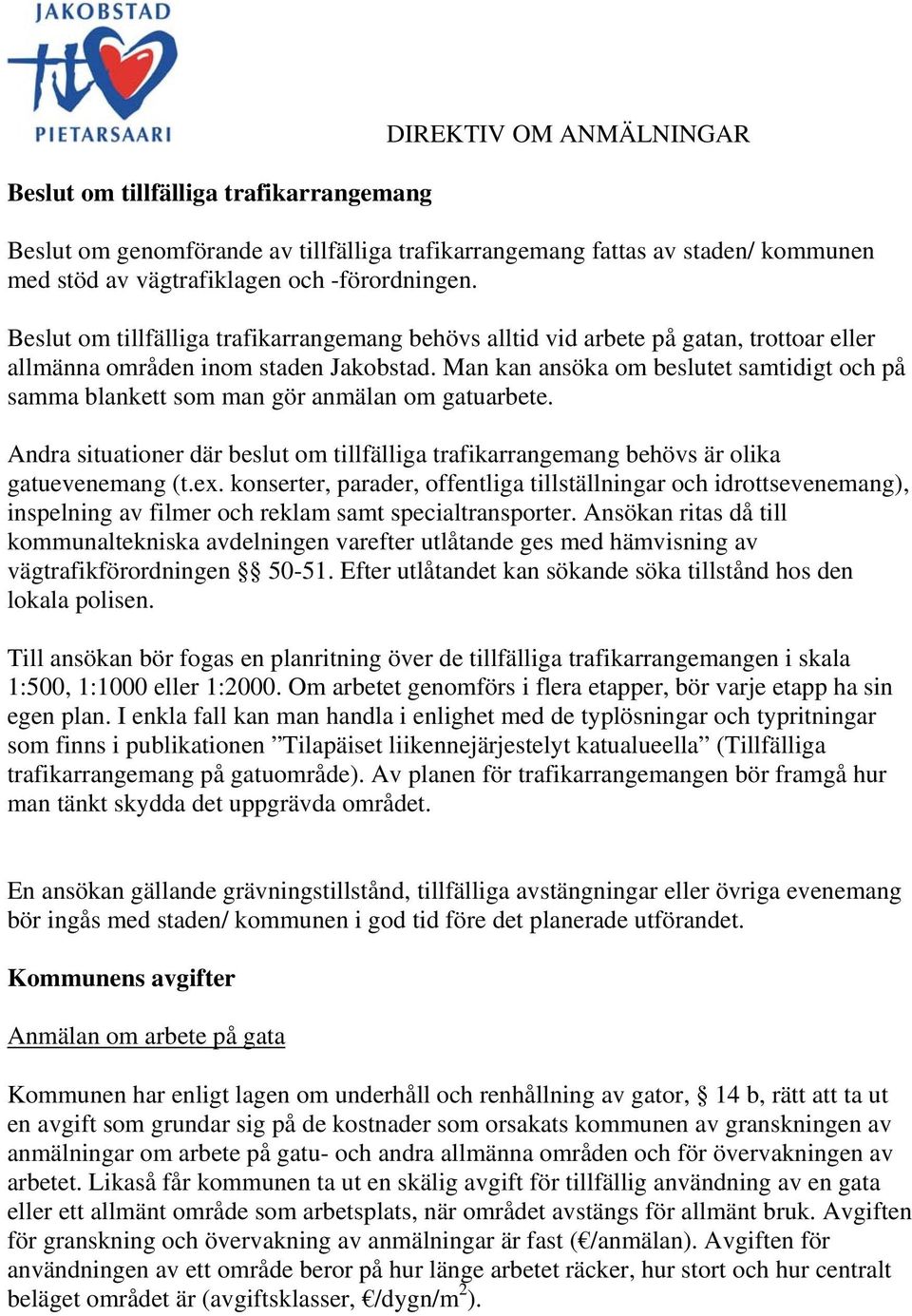 Man kan ansöka om beslutet samtidigt och på samma blankett som man gör anmälan om gatuarbete. Andra situationer där beslut om tillfälliga trafikarrangemang behövs är olika gatuevenemang (t.ex.