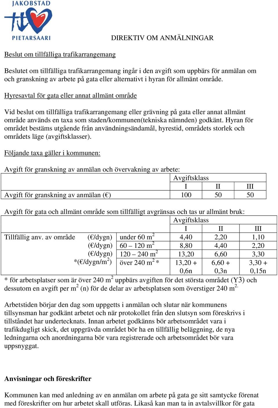 Hyresavtal för gata eller annat allmänt område Vid beslut om tillfälliga trafikarrangemang eller grävning på gata eller annat allmänt område används en taxa som staden/kommunen(tekniska nämnden)