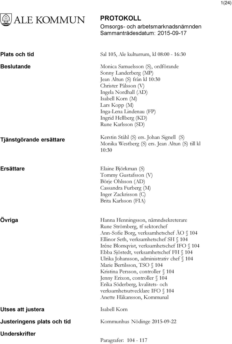 Jean Altun (S) till kl 10:30 Ersättare Elaine Björkman (S) Tommy Gustafsson (V) Börje Ohlsson (AD) Cassandra Furberg (M) Inger Zackrisson (C) Brita Karlsson (FIA) Övriga Utses att justera Hanna