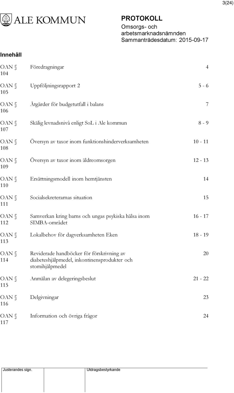 situation 15 112 Samverkan kring barns och ungas psykiska hälsa inom SIMBA-området 16-17 113 Lokalbehov för dagverksamheten Eken 18-19 114 Reviderade handböcker för