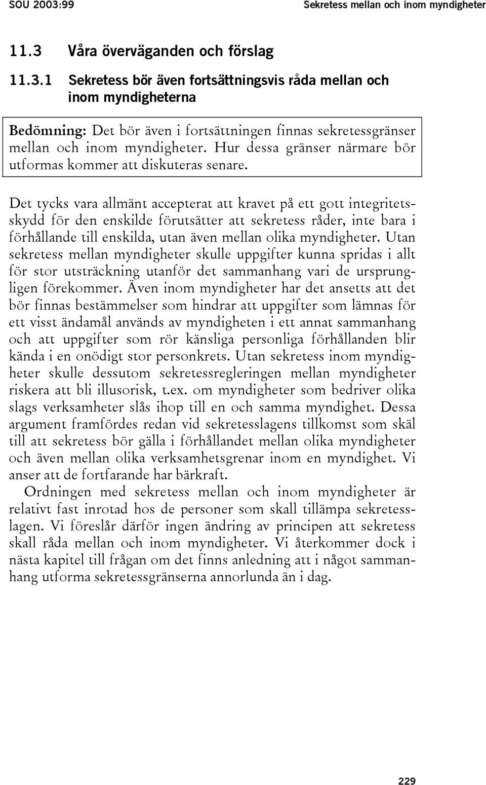 Det tycks vara allmänt accepterat att kravet på ett gott integritetsskydd för den enskilde förutsätter att sekretess råder, inte bara i förhållande till enskilda, utan även mellan olika myndigheter.