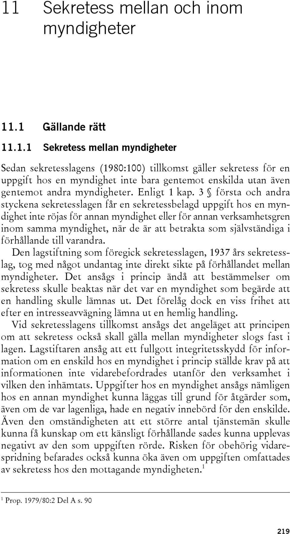 3 första och andra styckena sekretesslagen får en sekretessbelagd uppgift hos en myndighet inte röjas för annan myndighet eller för annan verksamhetsgren inom samma myndighet, när de är att betrakta