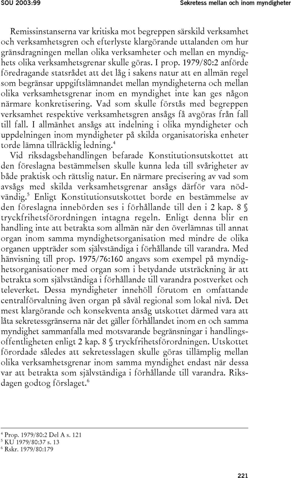 1979/80:2 anförde föredragande statsrådet att det låg i sakens natur att en allmän regel som begränsar uppgiftslämnandet mellan myndigheterna och mellan olika verksamhetsgrenar inom en myndighet inte