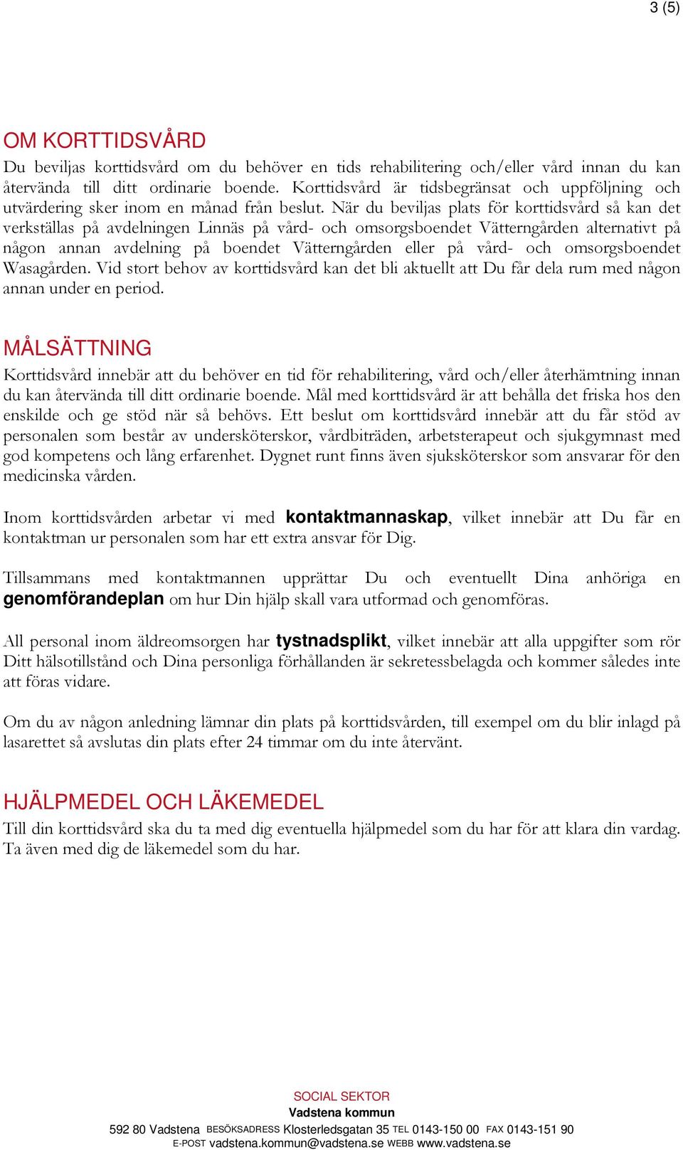 När du beviljas plats för korttidsvård så kan det verkställas på avdelningen Linnäs på vård- och omsorgsboendet Vätterngården alternativt på någon annan avdelning på boendet Vätterngården eller på