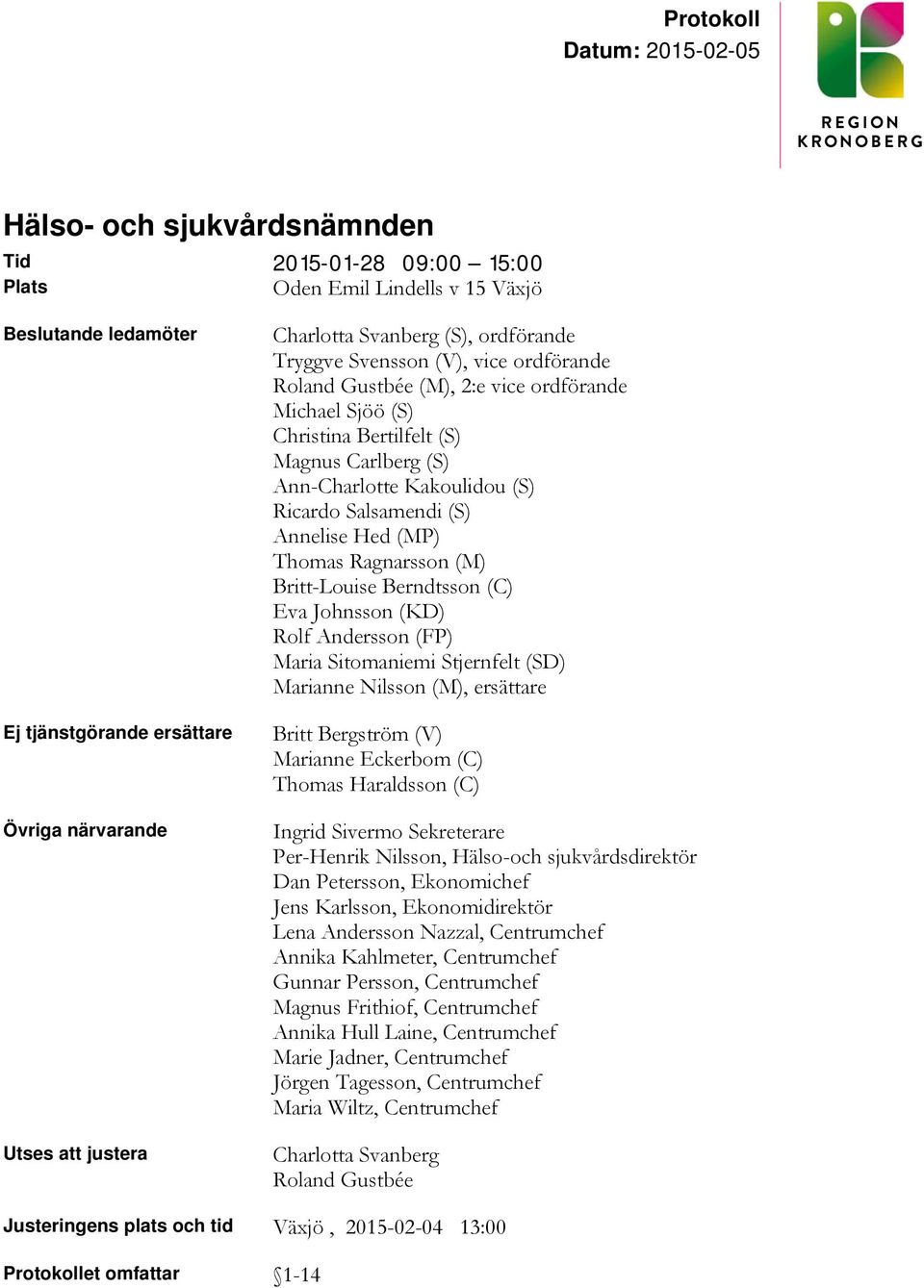 (S) Annelise Hed (MP) Thomas Ragnarsson (M) Britt-Louise Berndtsson (C) Eva Johnsson (KD) Rolf Andersson (FP) Maria Sitomaniemi Stjernfelt (SD) Marianne Nilsson (M), ersättare Britt Bergström (V)