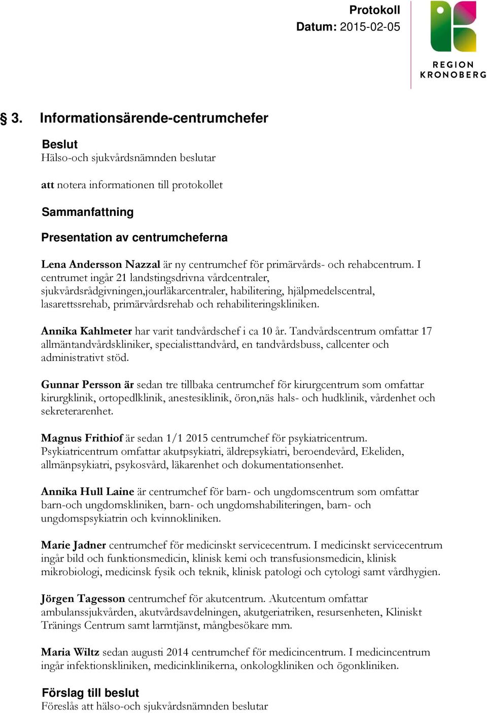 I centrumet ingår 21 landstingsdrivna vårdcentraler, sjukvårdsrådgivningen,jourläkarcentraler, habilitering, hjälpmedelscentral, lasarettssrehab, primärvårdsrehab och rehabiliteringskliniken.