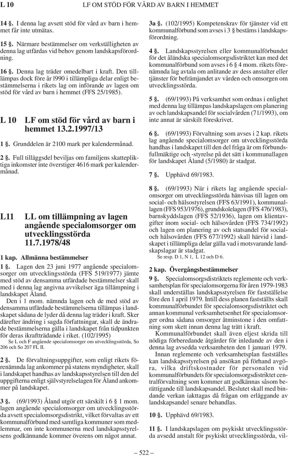 Den tilllämpas dock före år l990 i tillämpliga delar enligt bestämmelserna i rikets lag om införande av lagen om stöd för vård av barn i hemmet (FFS 25/1985).