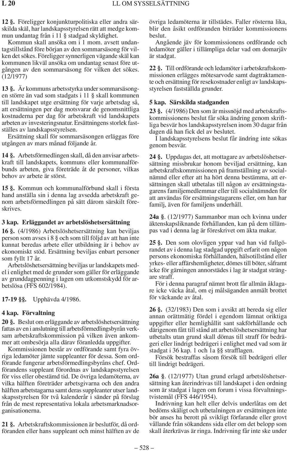 Föreligger synnerligen vägande skäl kan kommunen likväl ansöka om undantag senast före utgången av den sommarsäsong för vilken det sökes. (12/1977) 13.