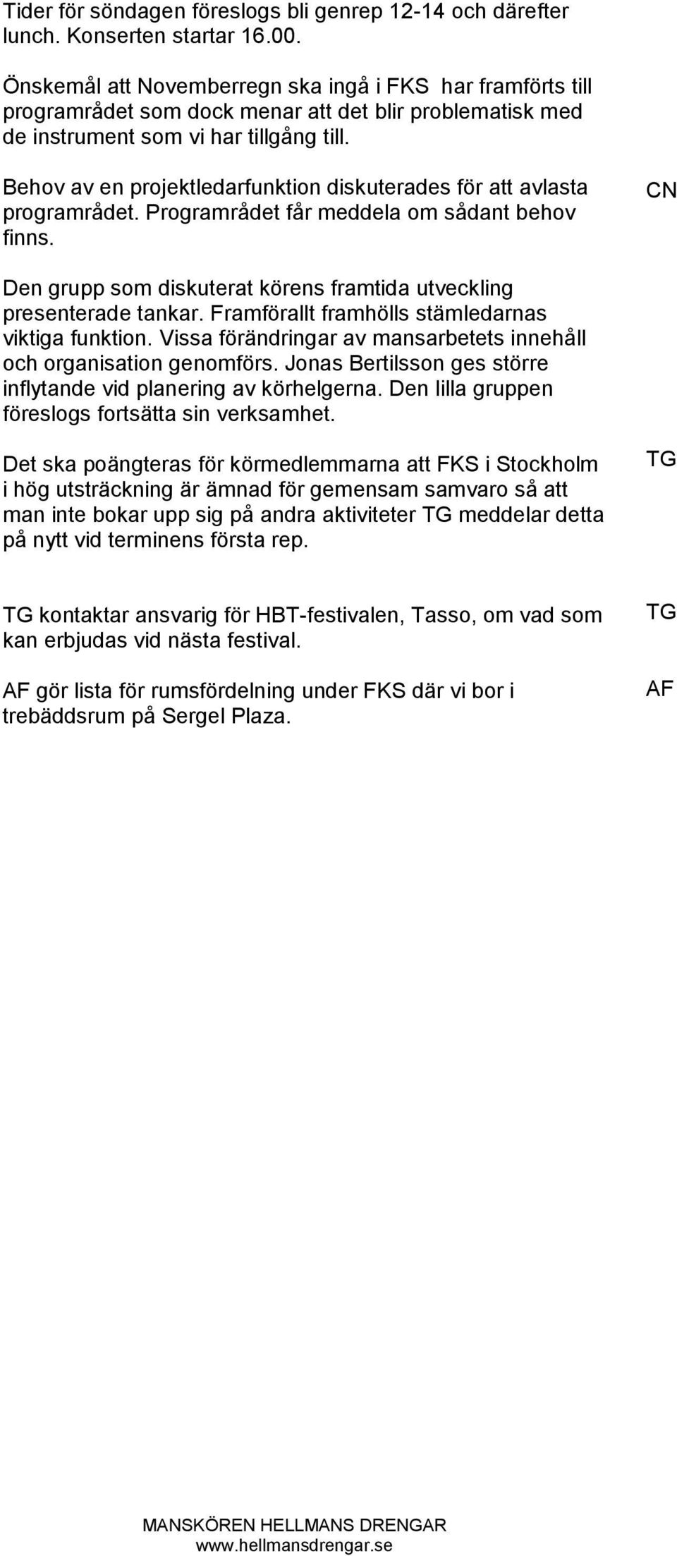 Behov av en projektledarfunktion diskuterades för att avlasta programrådet. Programrådet får meddela om sådant behov finns. Den grupp som diskuterat körens framtida utveckling presenterade tankar.