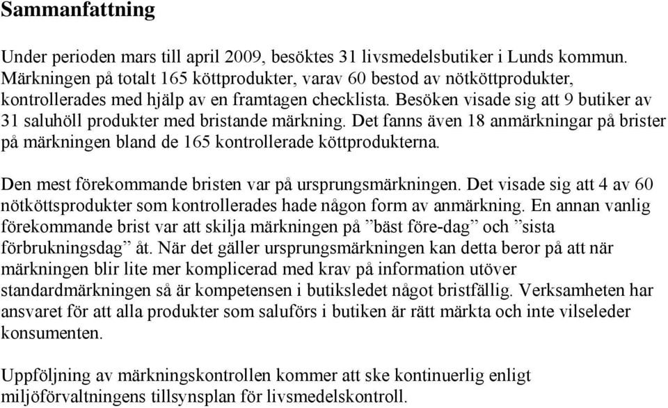 Besöken visade sig att 9 butiker av 31 saluhöll produkter med bristande märkning. Det fanns även 18 anmärkningar på brister på märkningen bland de 165 kontrollerade köttprodukterna.