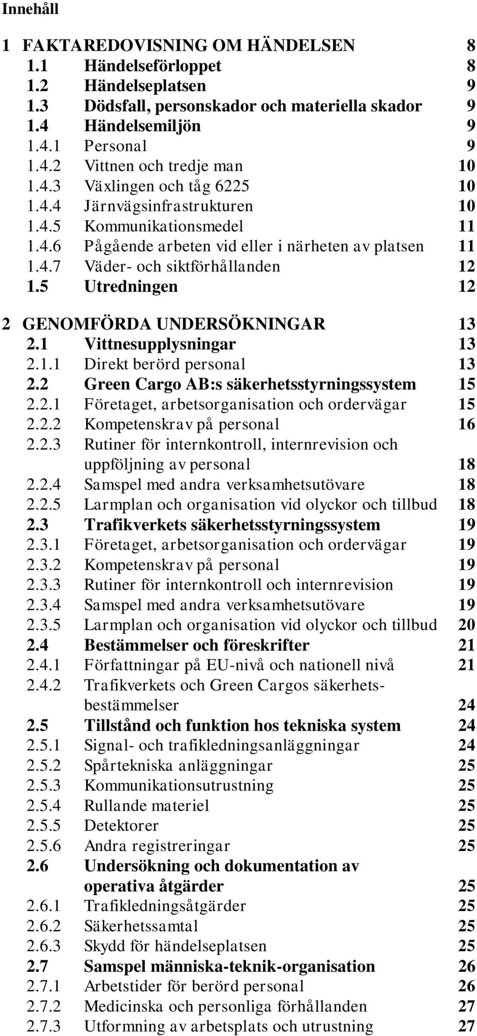 5 Utredningen 12 2 GENOMFÖRDA UNDERSÖKNINGAR 13 2.1 Vittnesupplysningar 13 2.1.1 Direkt berörd personal 13 2.2 Green Cargo AB:s säkerhetsstyrningssystem 15 2.2.1 Företaget, arbetsorganisation och ordervägar 15 2.