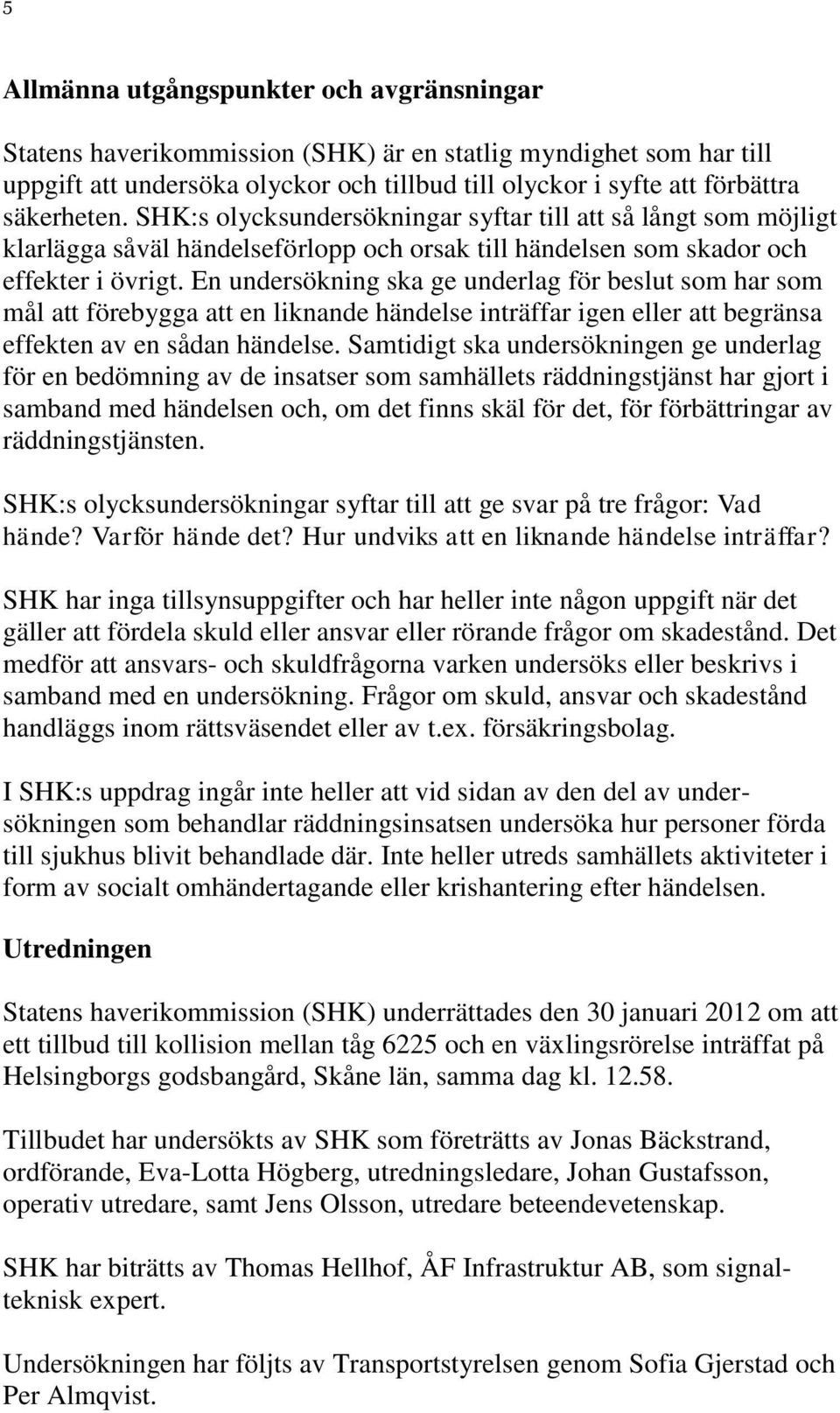 En undersökning ska ge underlag för beslut som har som mål att förebygga att en liknande händelse inträffar igen eller att begränsa effekten av en sådan händelse.