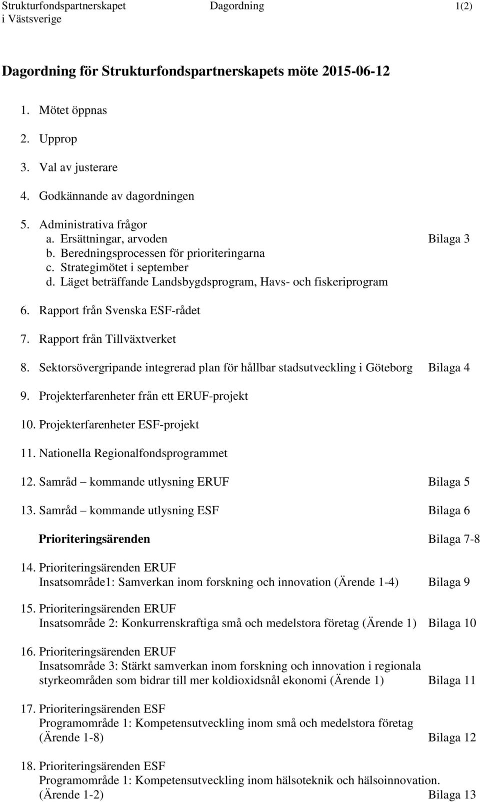 Rapport från Svenska ESF-rådet 7. Rapport från Tillväxtverket 8. Sektorsövergripande integrerad plan för hållbar stadsutveckling i Göteborg Bilaga 4 9. Projekterfarenheter från ett ERUF-projekt 10.