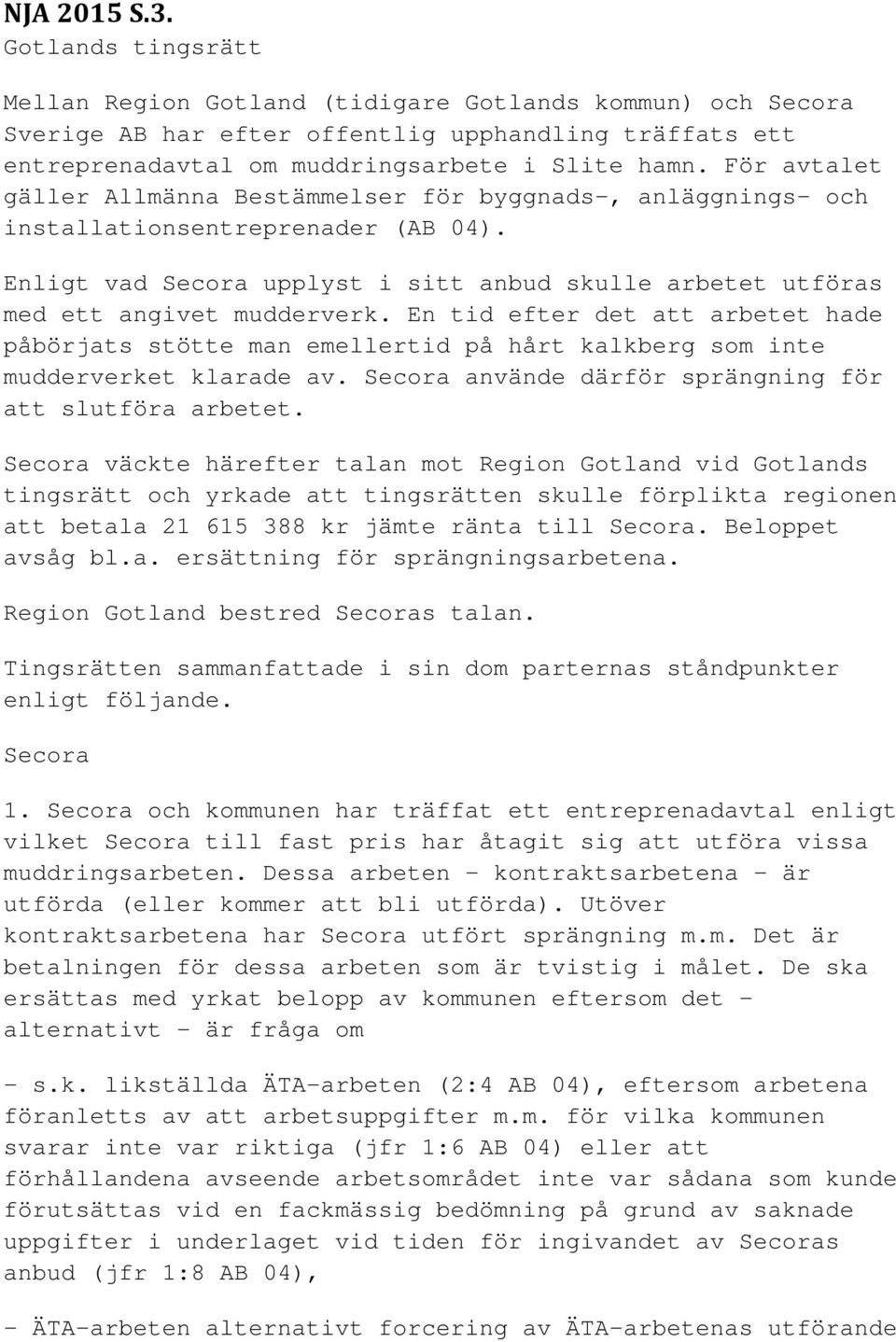 En tid efter det att arbetet hade påbörjats stötte man emellertid på hårt kalkberg som inte mudderverket klarade av. Secora använde därför sprängning för att slutföra arbetet.