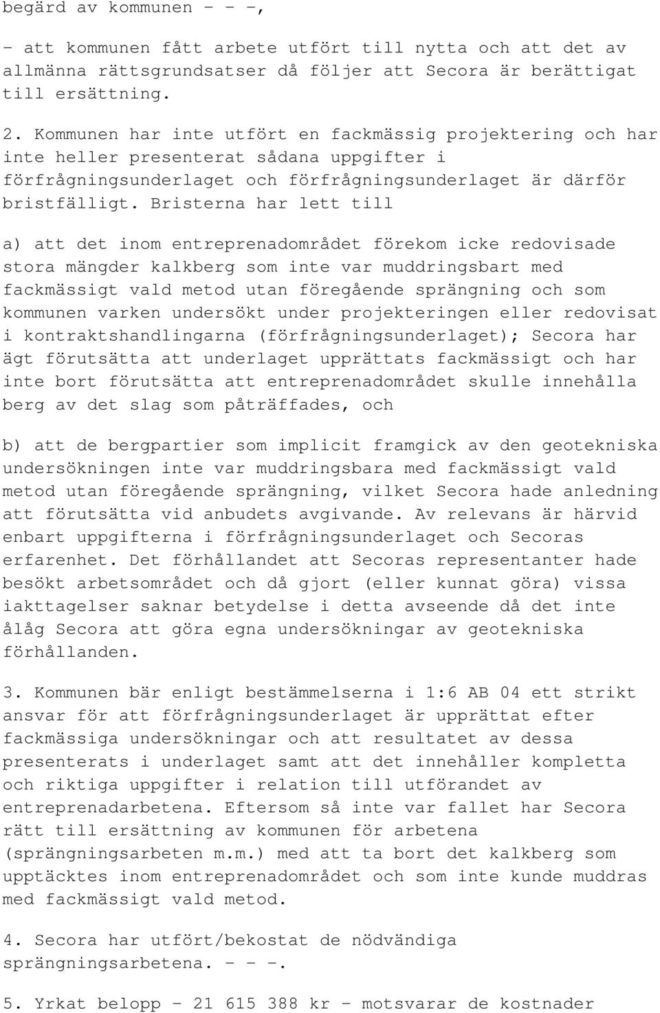 Bristerna har lett till a) att det inom entreprenadområdet förekom icke redovisade stora mängder kalkberg som inte var muddringsbart med fackmässigt vald metod utan föregående sprängning och som