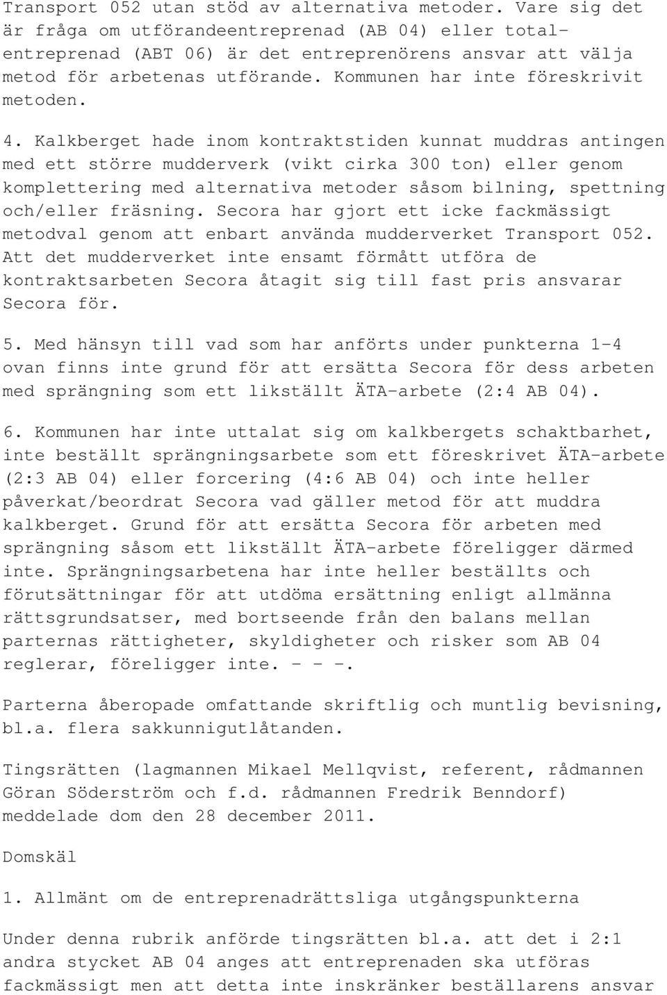 Kalkberget hade inom kontraktstiden kunnat muddras antingen med ett större mudderverk (vikt cirka 300 ton) eller genom komplettering med alternativa metoder såsom bilning, spettning och/eller