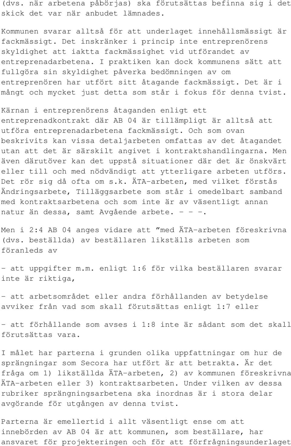 I praktiken kan dock kommunens sätt att fullgöra sin skyldighet påverka bedömningen av om entreprenören har utfört sitt åtagande fackmässigt.