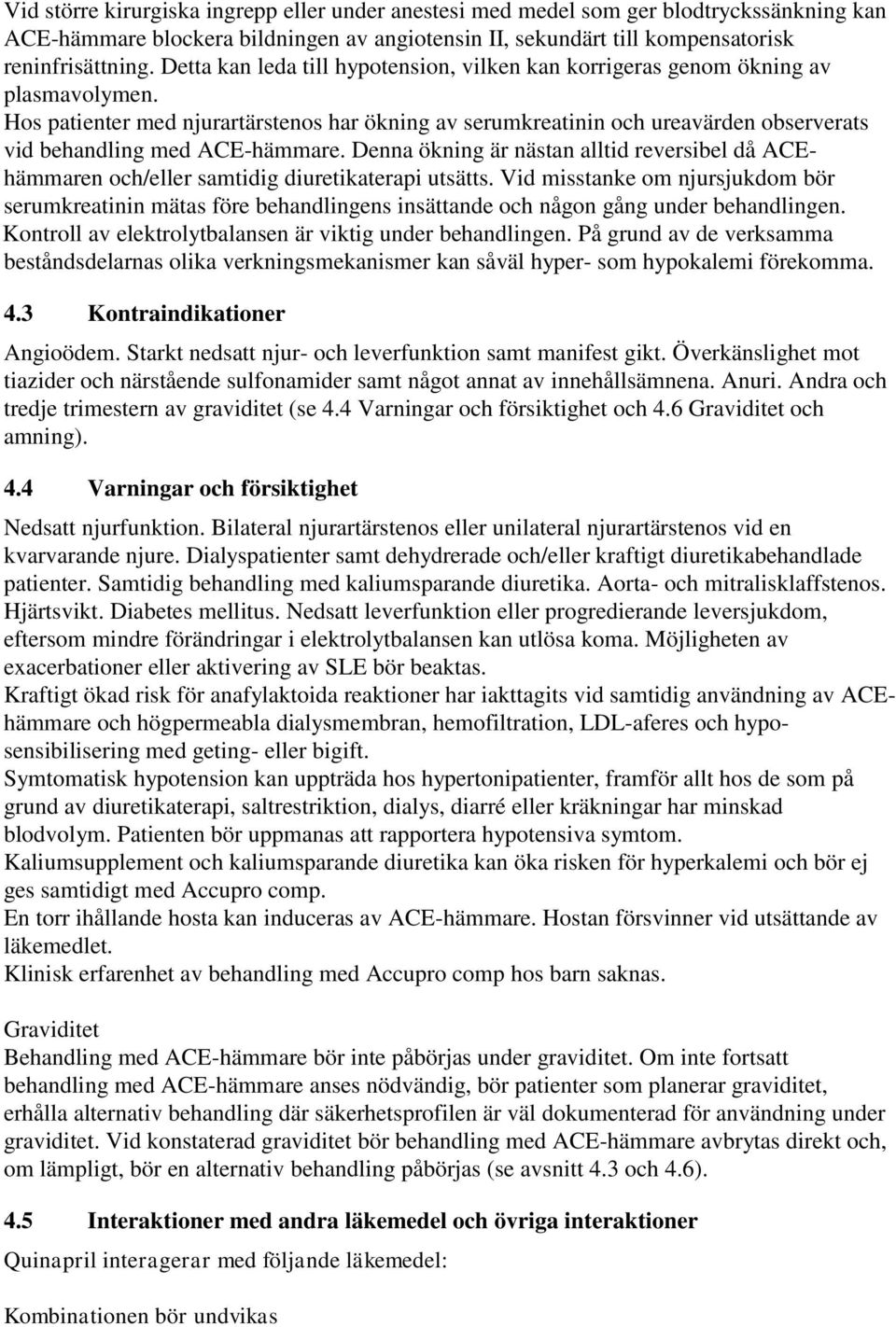 Hos patienter med njurartärstenos har ökning av serumkreatinin och ureavärden observerats vid behandling med ACE-hämmare.