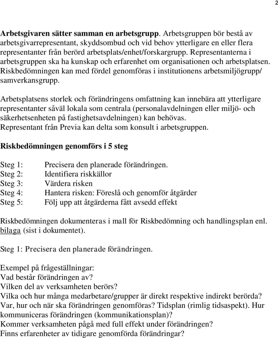 Representanterna i arbetsgruppen ska ha kunskap och erfarenhet om organisationen och arbetsplatsen. Riskbedömningen kan med fördel genomföras i institutionens arbetsmiljögrupp/ samverkansgrupp.