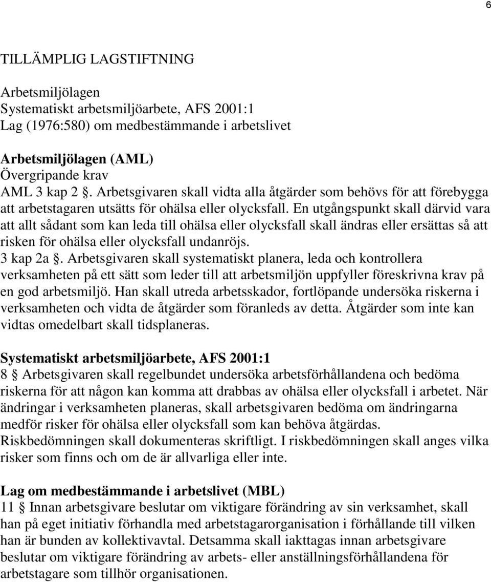 En utgångspunkt skall därvid vara att allt sådant som kan leda till ohälsa eller olycksfall skall ändras eller ersättas så att risken för ohälsa eller olycksfall undanröjs. 3 kap 2a.